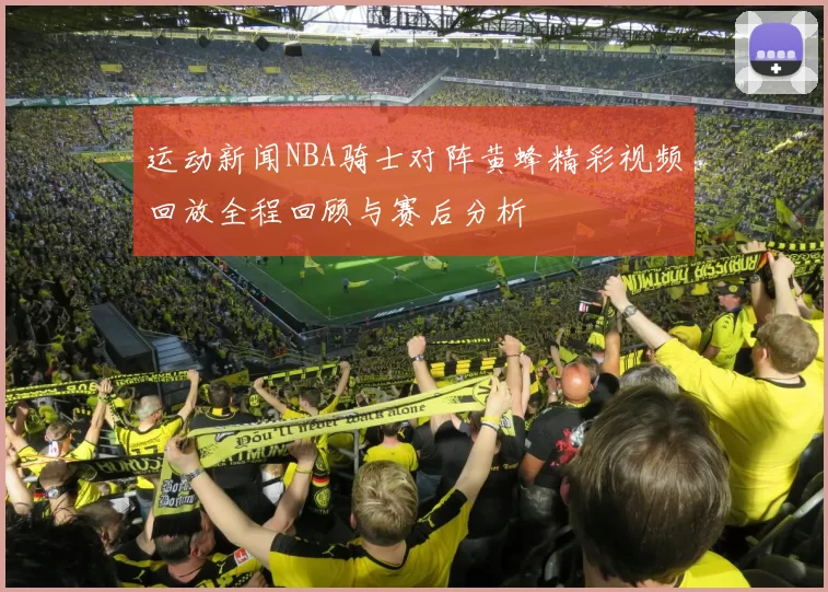 运动新闻NBA骑士对阵黄蜂精彩视频回放全程回顾与赛后分析