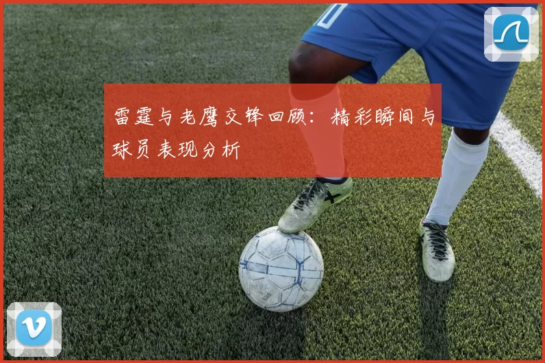 雷霆与老鹰交锋回顾：精彩瞬间与球员表现分析